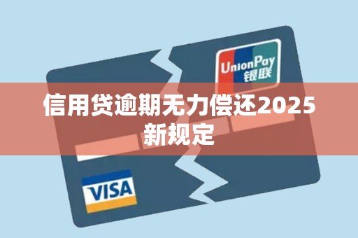 信用贷逾期无力偿还2025新规定