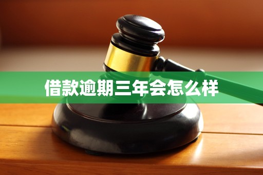 借款逾期三年会怎么样