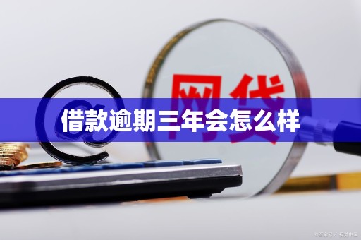 借款逾期三年会怎么样