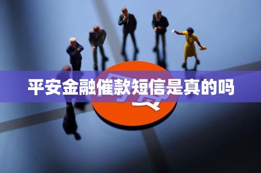 平安金融催款短信是真的吗 平安金融催款短信是真的吗