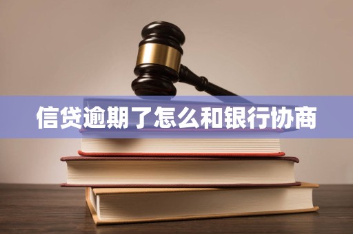 信贷逾期了怎么和银行协商 信贷逾期了怎么和银行协商