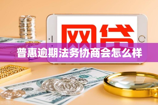 普惠逾期法务协商会怎么样 普惠逾期法务协商会怎么样
