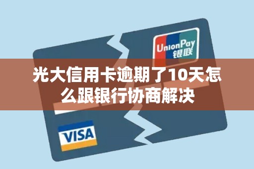 光大信用卡逾期了10天怎么跟银行协商解决