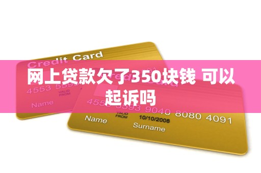 网上贷款欠了350块钱 可以起诉吗 网上贷款欠了350块钱 可以起诉吗