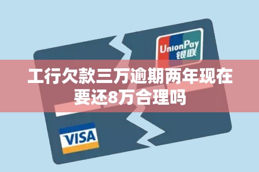 工行欠款三万逾期两年现在要还8万合理吗