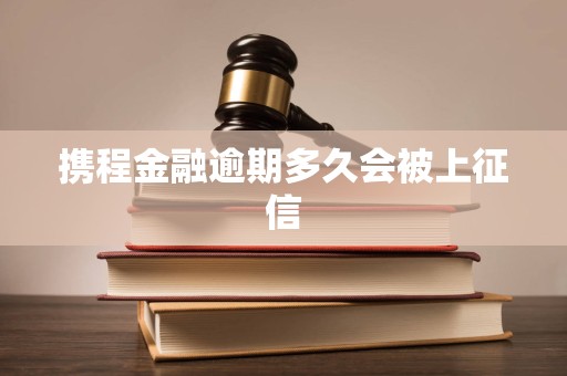 携程金融逾期多久会被上征信