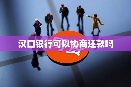 汉口银行可以协商还款吗 汉口银行可以协商还款吗