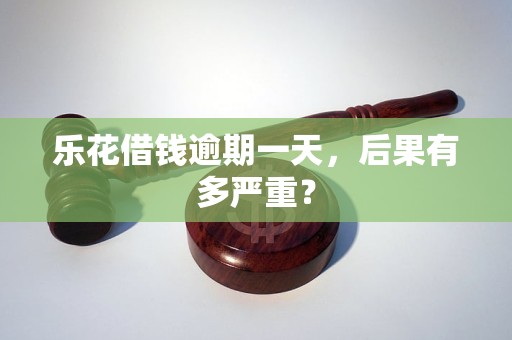乐花借钱逾期一天，后果有多严重？