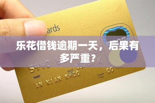 乐花借钱逾期一天，后果有多严重？