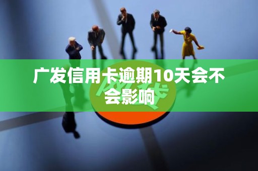 广发信用卡逾期10天会不会影响