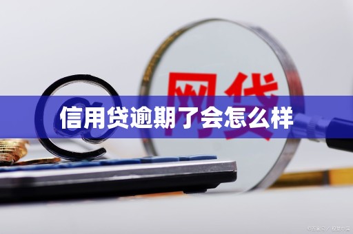 信用贷逾期了会怎么样 信用贷逾期了会怎么样