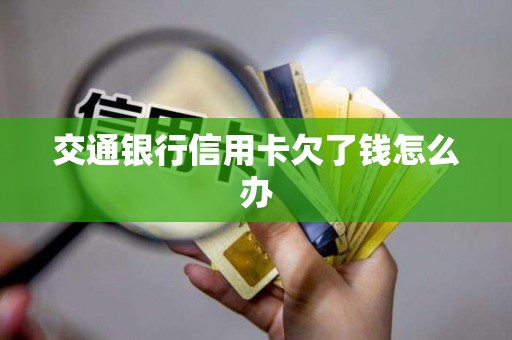 交通银行信用卡欠了钱怎么办