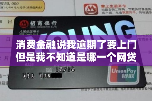 消费金融说我逾期了要上门但是我不知道是哪一个网贷