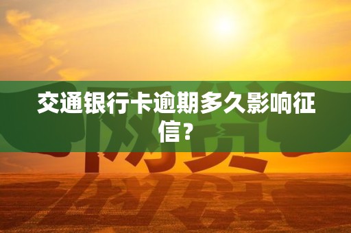 交通银行卡逾期多久影响征信？