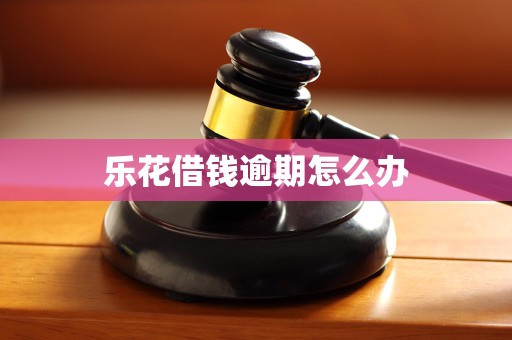 乐花借钱逾期怎么办