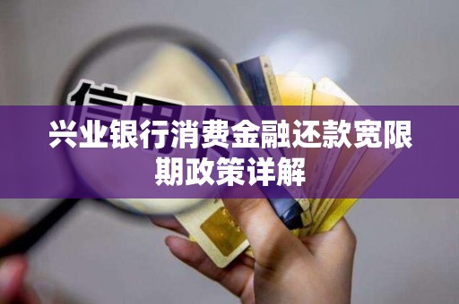 兴业银行消费金融还款宽限期政策详解