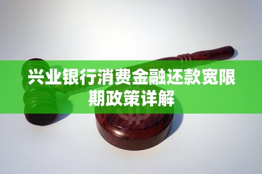 兴业银行消费金融还款宽限期政策详解