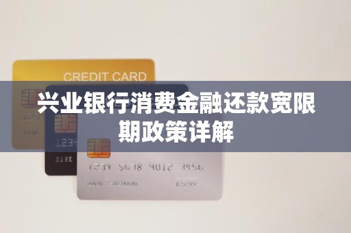 兴业银行消费金融还款宽限期政策详解