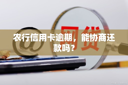 农行信用卡逾期，能协商还款吗？
