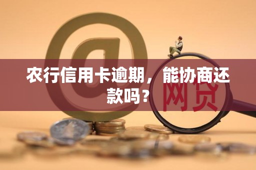 农行信用卡逾期，能协商还款吗？