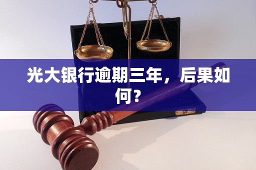 光大银行逾期三年,后果如何? 光大银行逾期三年,后果如何?