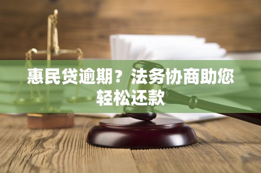 惠民贷逾期？法务协商助您轻松还款