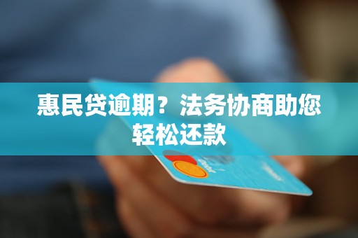 惠民贷逾期？法务协商助您轻松还款