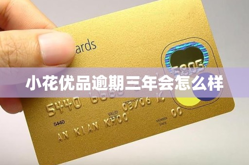 小花优品逾期三年会怎么样