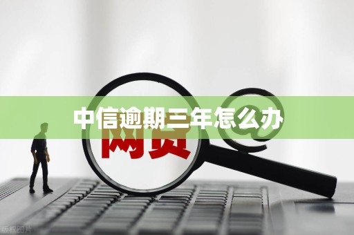 中信逾期三年怎么办
