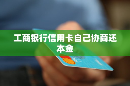 工商银行信用卡自己协商还本金 工商银行信用卡自己协商还本金