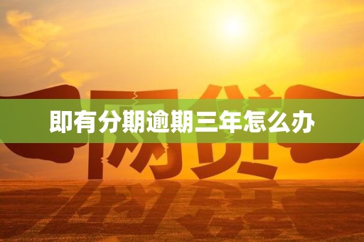 即有分期逾期三年怎么办