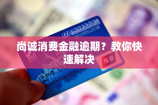 尚诚消费金融逾期？教你快速解决