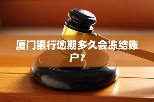 厦门银行逾期多久会冻结账户？