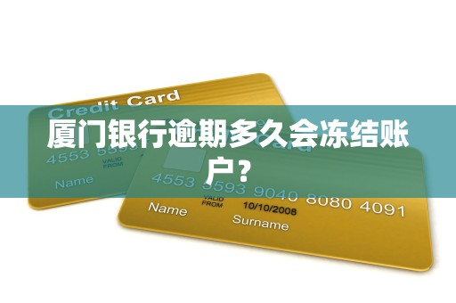 厦门银行逾期多久会冻结账户? 厦门银行逾期多久会冻结账户?