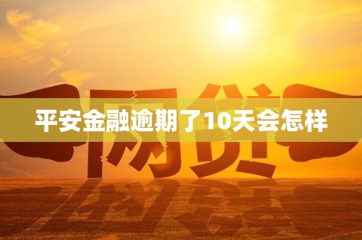 平安金融逾期了10天会怎样