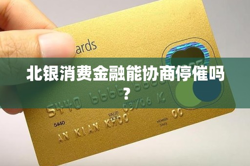 北银消费金融能协商停催吗? 北银消费金融能协商停催吗?