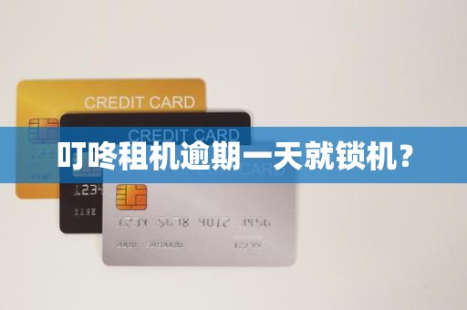 叮咚租机逾期一天就锁机? 叮咚租机逾期一天就锁机?