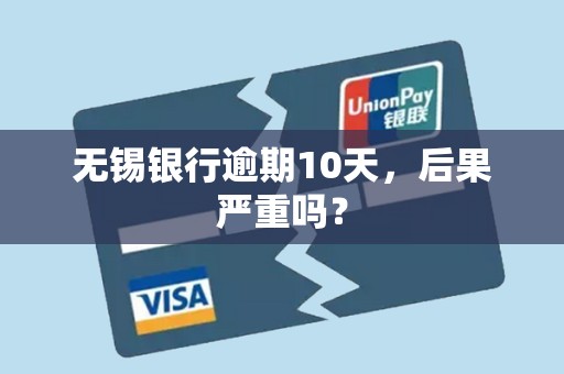 无锡银行逾期10天，后果严重吗？