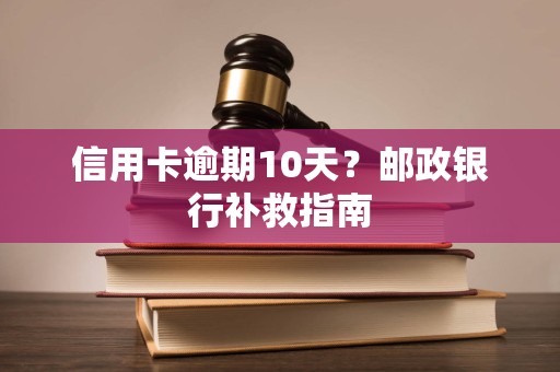 信用卡逾期10天？邮政银行补救指南