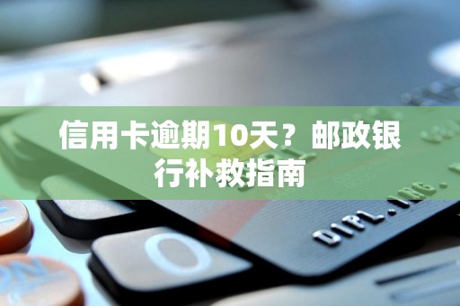 信用卡逾期10天？邮政银行补救指南