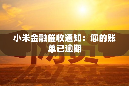 小米金融催收通知：您的账单已逾期
