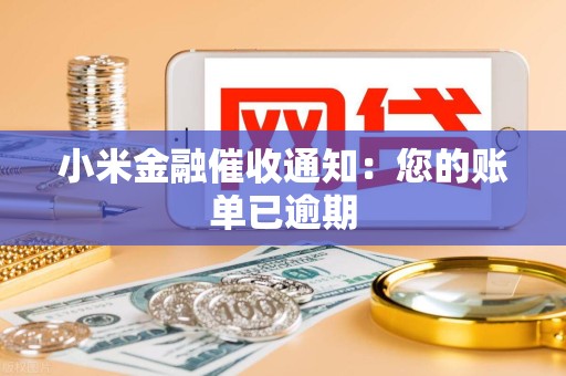 小米金融催收通知：您的账单已逾期