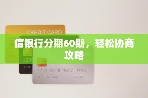 信银行分期60期,轻松协商攻略 信银行分期60期,轻松协商攻略