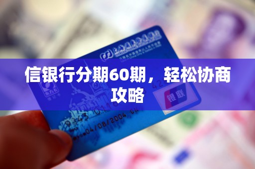 信银行分期60期,轻松协商攻略 信银行分期60期,轻松协商攻略