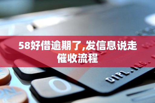 58好借逾期了,发信息说走催收流程