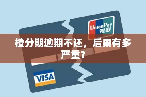 橙分期逾期不还,后果有多严重? 橙分期逾期不还,后果有多严重?