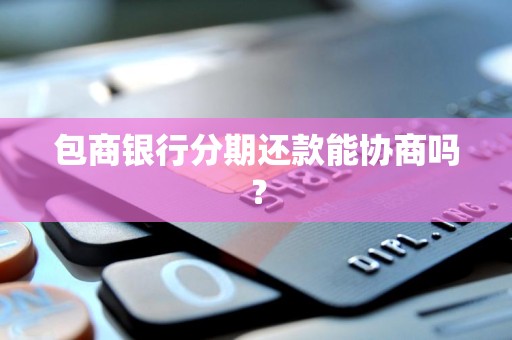 包商银行分期还款能协商吗？