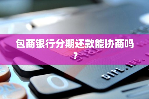包商银行分期还款能协商吗？