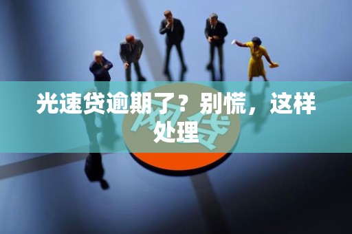 光速贷逾期了?别慌,这样处理 光速贷逾期了?别慌,这样处理