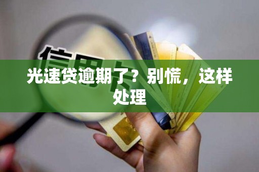 光速贷逾期了?别慌,这样处理 光速贷逾期了?别慌,这样处理